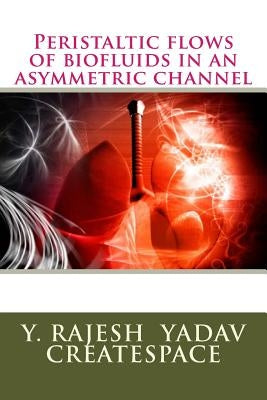 Peristaltic flows of biofluids in an asymmetric channel by Createspace, Y. Rajesh Yadav