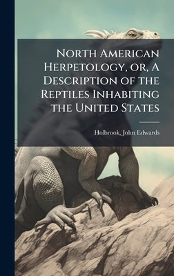 North American Herpetology, or, A Description of the Reptiles Inhabiting the United States by Holbrook, John Edwards