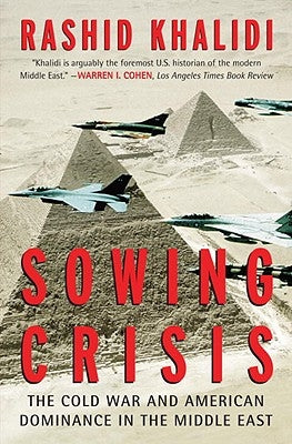 Sowing Crisis: The Cold War and American Dominance in the Middle East by Khalidi, Rashid