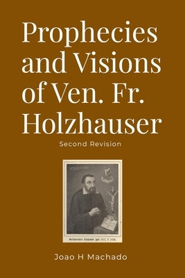Prophecies and Visions of Ven. Fr. Holzhauser: Second Revision by Machado, Joao