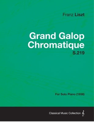 Grand Galop Chromatique S.219 - For Solo Piano (1938) by Liszt, Franz