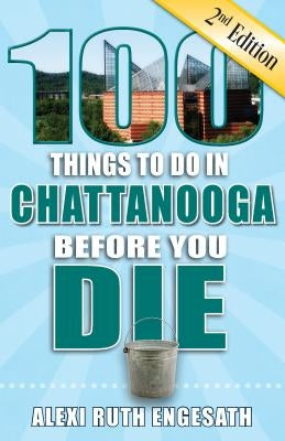 100 Things to Do in Chattanooga Before You Die, 2nd Edition by Engesath, Alexi Ruth