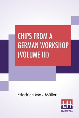Chips From A German Workshop (Volume III): Vol. III. - Essays On Literature, Biography, And Antiquities. by Müller, Friedrich Max