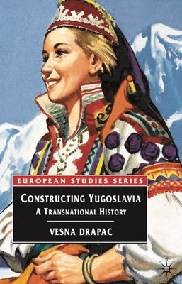 Constructing Yugoslavia: A Transnational History by Drapac, Vesna