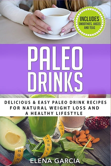 Paleo Drinks: Delicious and Easy Paleo Drink Recipes for Natural Weight Loss and A Healthy Lifestyle by Garcia, Elena