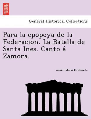 Para la epopeya de la Federacion. La Batalla de Santa Ines. Canto á Zamora. by Urdaneta, Amenodoro