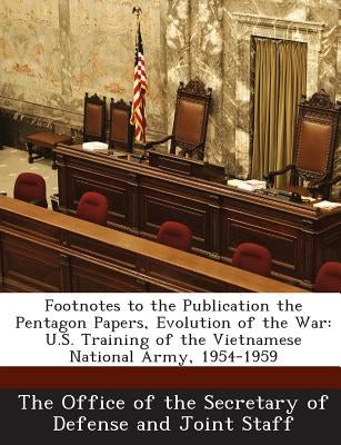 Footnotes to the Publication the Pentagon Papers, Evolution of the War: U.S. Training of the Vietnamese National Army, 1954-1959 by The Office of the Secretary of Defense a