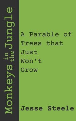 Monkeys in the Jungle: A Parable of Trees That Just Won't Grow by Steele, Jesse