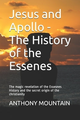 Jesus and Apollo - The History of the Essenes: The magic revelation of the Essenes History and the secret origin of the Christianity by Mountain, Anthony