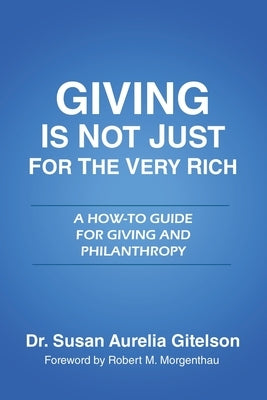 Giving is Not Just for the Very Rich: A How-To Guide for Giving and Philanthropy by Gitelson, Susan Aurelia
