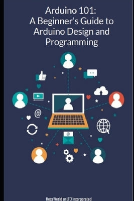 Arduino-101 A Beginners' Guide to Arduino Design and Programming by Incorporated, Hecaworld Unltd