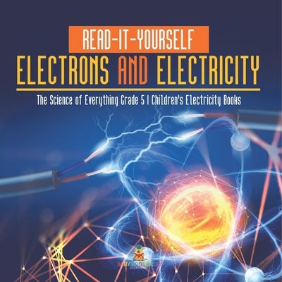 Read-It-Yourself Electrons and Electricity The Science of Everything Grade 5 Children's Electricity Books by Baby Professor