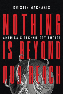 Nothing Is Beyond Our Reach: America's Techno-Spy Empire by Macrakis, Kristie