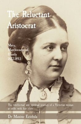 The Reluctant Aristocrat: Mary, Marchioness of Huntly, 1822-1893 by Eziefula, Maxine