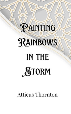 Painting Rainbows in the Storm by Thornton, Atticus