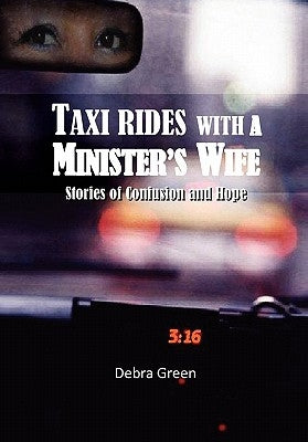 Taxi Rides with a Minister's Wife: Stories of Confusion and Hope by Green, Debra