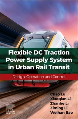 Flexible DC Traction Power Supply System in Urban Rail Transit: Design, Operation and Control by Lu, Chao