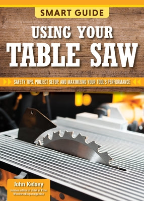 Smart Guide: Using Your Table Saw: Safety Tips and Project Setup for Quality Results by Editors of Skills Institute Press