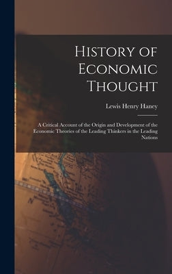 History of Economic Thought: A Critical Account of the Origin and Development of the Economic Theories of the Leading Thinkers in the Leading Natio by Haney, Lewis Henry
