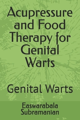 Acupressure and Food Therapy for Genital Warts: Genital Warts by Subramanian, Easwarabala
