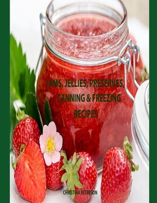 Jams, Jellies, Preserves, Canning & Freezing Recipes: 36 Jam Recipes, 19 Jelly Recipes, 13 Preserve Recipes, 15 Canning or Freezing by Peterspn, Christina