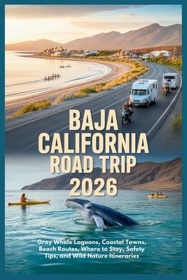 Baja California Road Trip 2026: Gray Whale Lagoons, Coastal Towns, Beach Routes, Where to Stay, Safety Tips, and Wild Nature Itineraries by Rosser, Mildred E.
