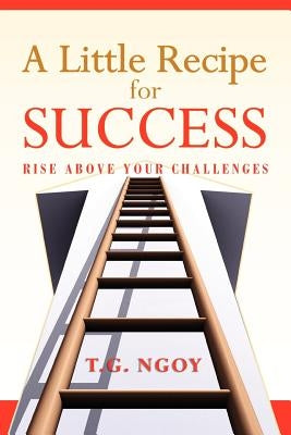 A Little Recipe for Success: Rise above your challenges by Ngoy, T. G.
