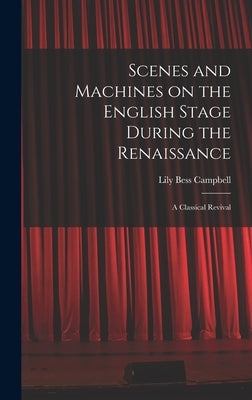 Scenes and Machines on the English Stage During the Renaissance; a Classical Revival by Campbell, Lily Bess 1883-1967