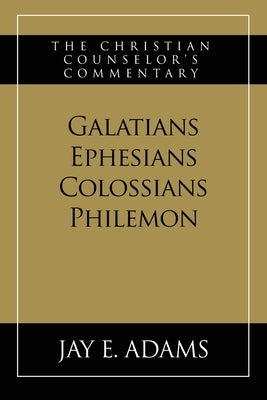 Galatians, Ephesians, Colossians, Philemon: The Christian Counselor's Commentary by Adams, Jay E.