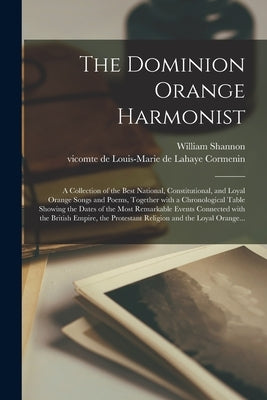 The Dominion Orange Harmonist [microform]: a Collection of the Best National, Constitutional, and Loyal Orange Songs and Poems, Together With a Chrono by Shannon, William Fl 1852-1876