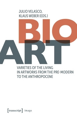 Bio-Art: Varieties of the Living in Artworks from the Pre-Modern to the Anthropocene by Velasco, Julio