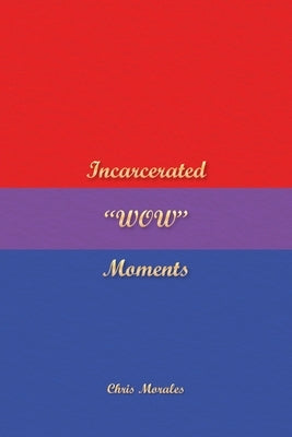 Incarcerated "WOW" Moments by Morales, Chris