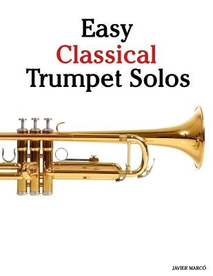 Easy Classical Trumpet Solos: Featuring Music of Bach, Brahms, Pachelbel, Handel and Other Composers by Marc