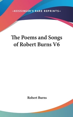 The Poems and Songs of Robert Burns V6 by Burns, Robert