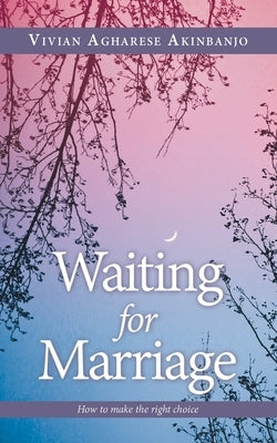 Waiting for Marriage: How to make the right choice by Akinbanjo, Vivian Agharese