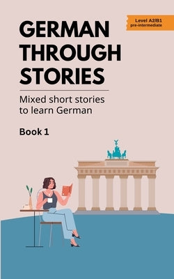 German Through Stories - Mixed Short Stories to Learn German - Book 1 by Veraart, Midas