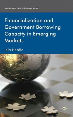 Financialization and Government Borrowing Capacity in Emerging Markets by Hardie, I.