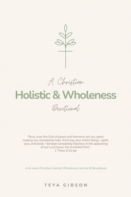 A Christian Holistic & Wholeness Devotional: A 6-week Christian Holistic Wholeness Journal & Devotional by Gibson, Teya