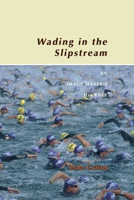 Wading in the Slipstream: An Image Maker's Journey by Cotton, Dale