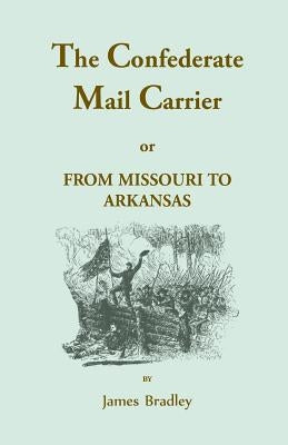 The Confederate Mail Carrier, or From Missouri to Arkansas through Mississippi, Alabama, Georgia, and Tennessee. Being an Account of the Battles, Marc by Bradley, James