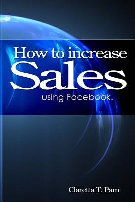 How to increase sales using Facebook. by Pam, Claretta T.