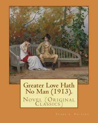Greater Love Hath No Man (1913). By: Frank L. Packard: Novel (Original Classics)...Frank Lucius Packard (February 2, 1877 - February 17, 1942) was a C by Packard, Frank L.