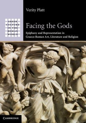 Facing the Gods: Epiphany and Representation in Graeco-Roman Art, Literature and Religion by Platt, Verity