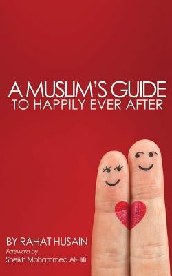 A Muslim's Guide to Happily Ever After by Husain, Rahat