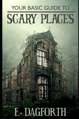 Your Basic Guide to Scary Places by Dagforth, E.