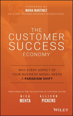 The Customer Success Economy: Why Every Aspect of Your Business Model Needs a Paradigm Shift by Mehta, Nick