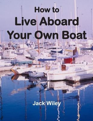 How to Live Aboard Your Own Boat by Wiley, Jack