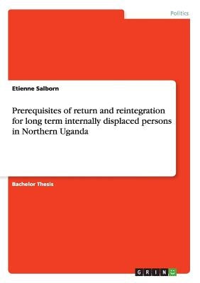 Prerequisites of return and reintegration for long term internally displaced persons in Northern Uganda by Salborn, Etienne