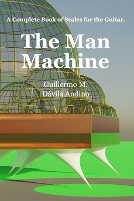 The Man Machine: A complete book of scales for the guitar. by Dávila Andino, Guillermo Manuel