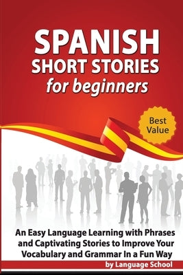 Spanish Short Stories for Beginners: An Easy Language Learning with Phrases and Captivating Stories to Improve Your Vocabulary and Grammar in a Fun Wa by School, Language